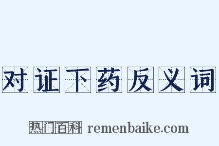 对证下药反义词是什么意思的图片